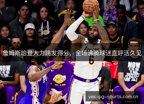 詹姆斯哈登大力跳发得分,全场沸腾球迷直呼活久见 詹姆斯哈登大力跳发得分,全场沸腾球迷直呼活久见